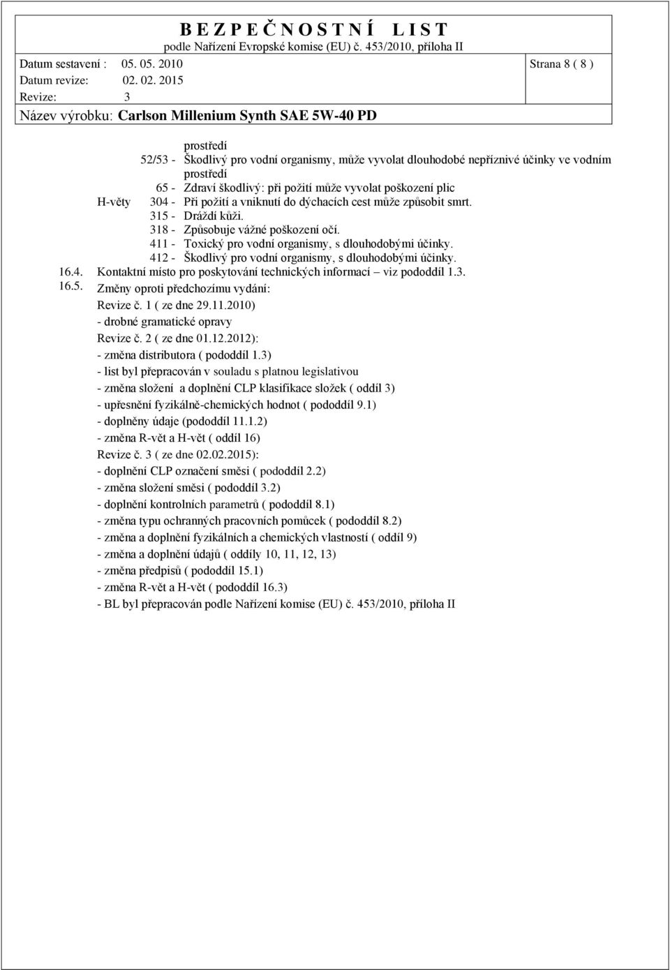 412 - Škodlivý pro vodní organismy, s dlouhodobými účinky. 16.4. Kontaktní místo pro poskytování technických informací viz pododdíl 1.3. 16.5. Změny oproti předchozímu vydání: Revize č. 1 ( ze dne 29.