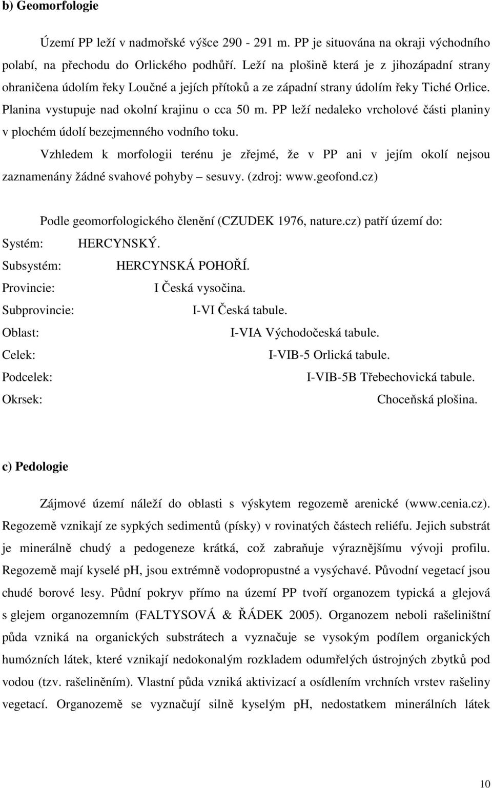 PP leží nedaleko vrcholové části planiny v plochém údolí bezejmenného vodního toku. Vzhledem k morfologii terénu je zřejmé, že v PP ani v jejím okolí nejsou zaznamenány žádné svahové pohyby sesuvy.