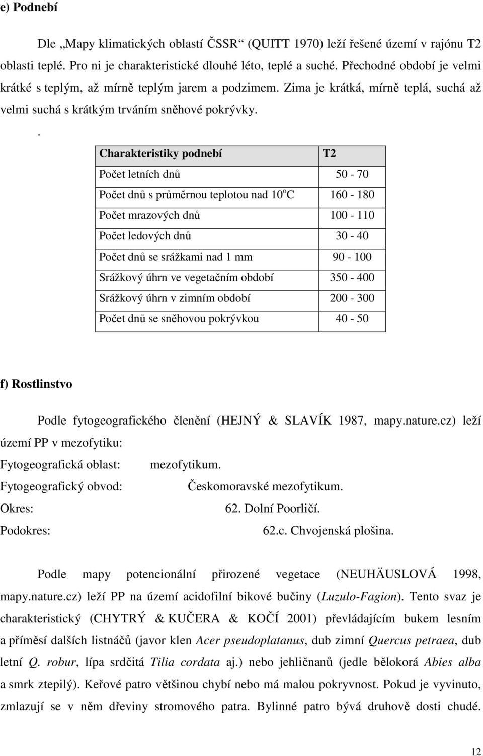 . Charakteristiky podnebí T2 Počet letních dnů 50-70 Počet dnů s průměrnou teplotou nad 10 o C 160-180 Počet mrazových dnů 100-110 Počet ledových dnů 30-40 Počet dnů se srážkami nad 1 mm 90-100