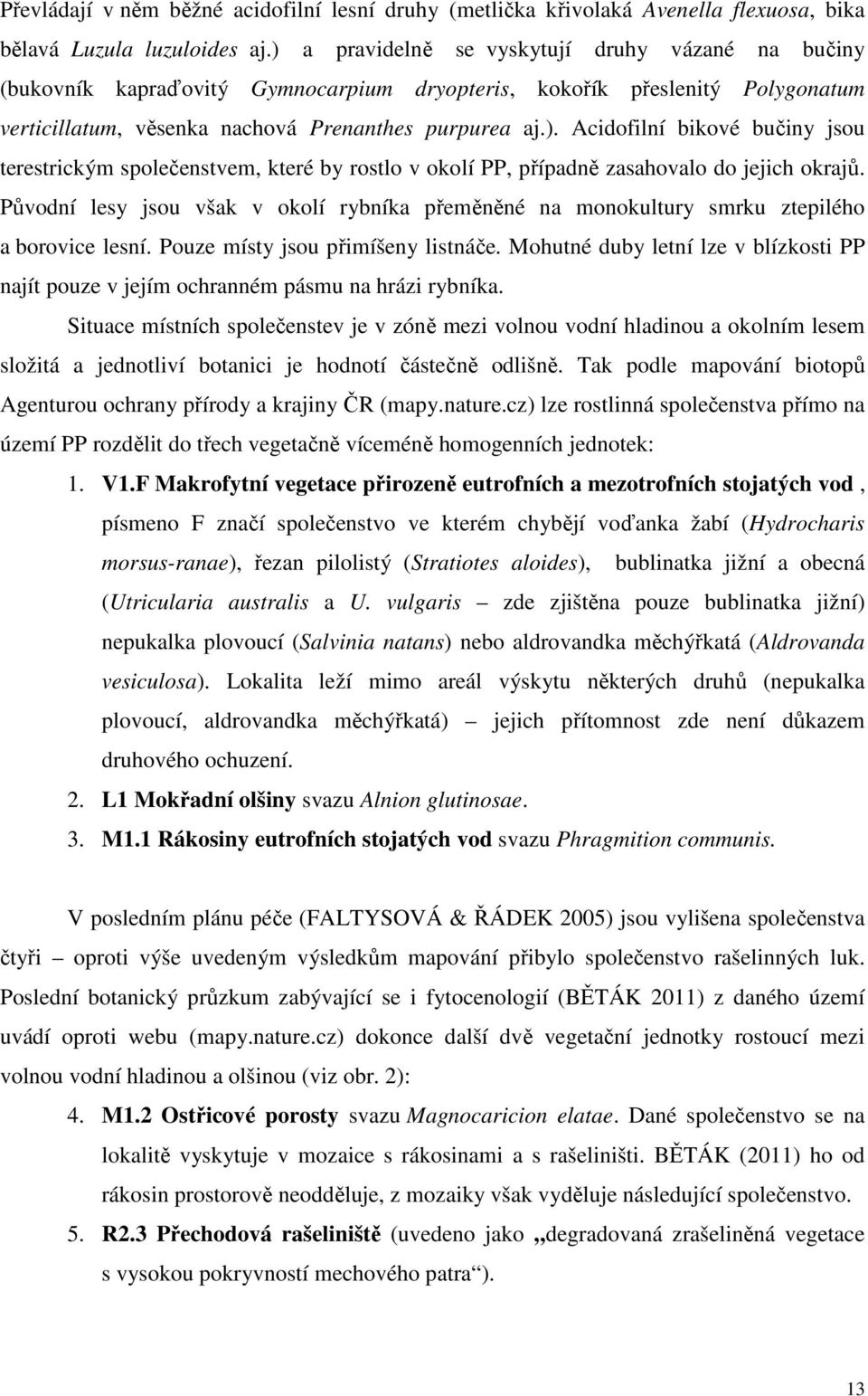 Původní lesy jsou však v okolí rybníka přeměněné na monokultury smrku ztepilého a borovice lesní. Pouze místy jsou přimíšeny listnáče.