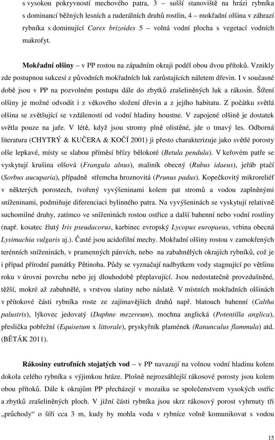 Vznikly zde postupnou sukcesí z původních mokřadních luk zarůstajících náletem dřevin. I v současné době jsou v PP na pozvolném postupu dále do zbytků zrašeliněných luk a rákosin.