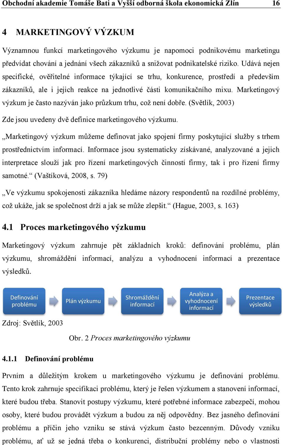 Udává nejen specifické, ověřitelné informace týkající se trhu, konkurence, prostředí a především zákazníků, ale i jejich reakce na jednotlivé části komunikačního mixu.