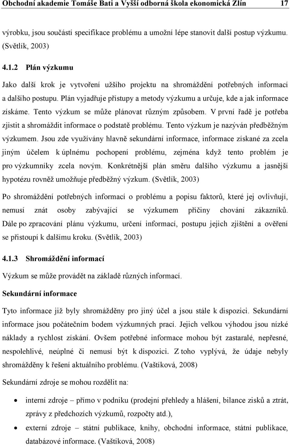 V první řadě je potřeba zjistit a shromáždit informace o podstatě problému. Tento výzkum je nazýván předběžným výzkumem.