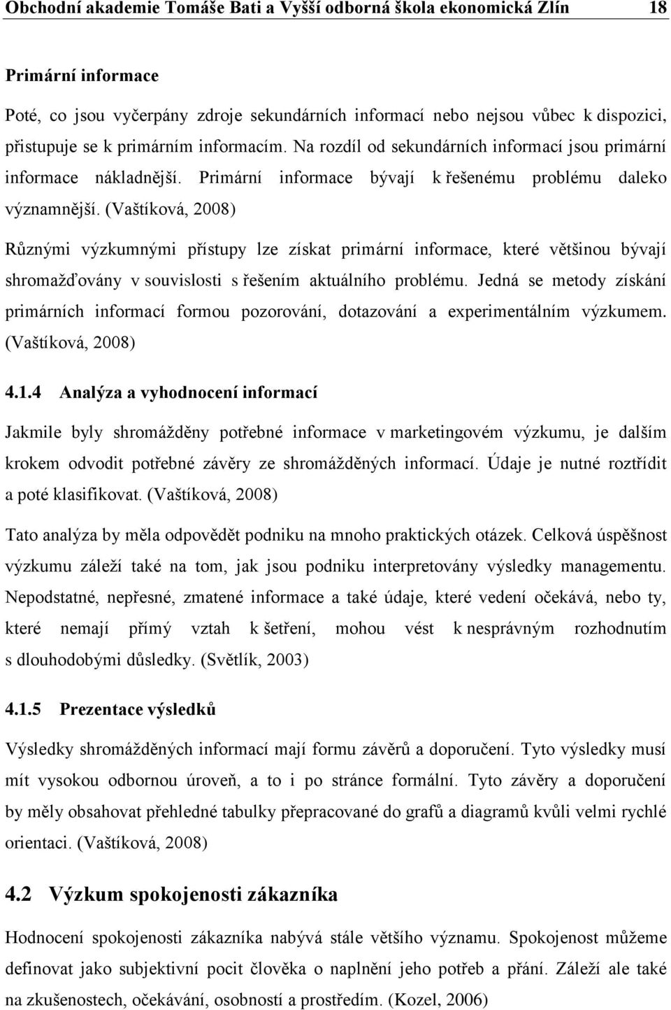 (Vaštíková, 2008) Různými výzkumnými přístupy lze získat primární informace, které většinou bývají shromažďovány v souvislosti s řešením aktuálního problému.