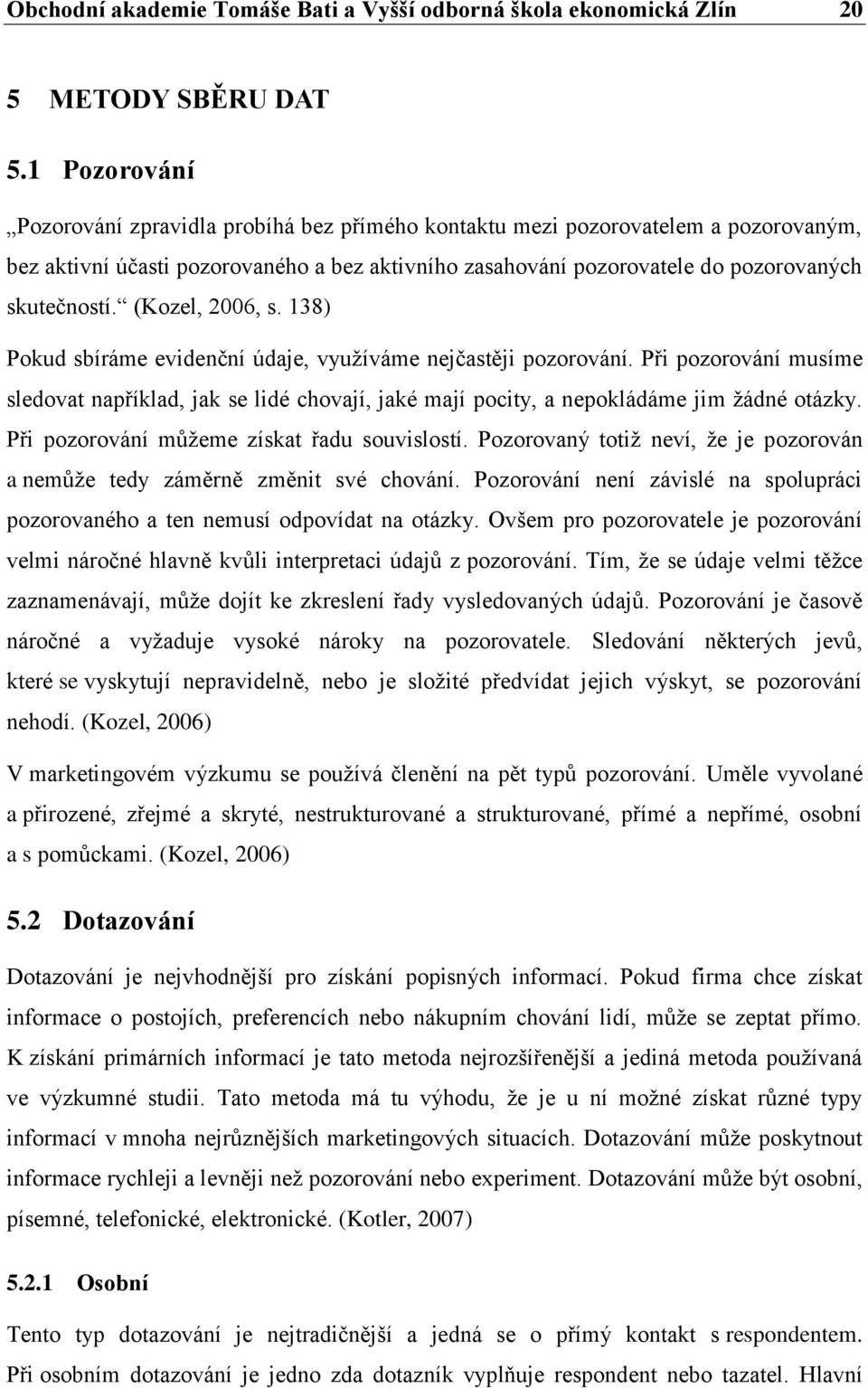 (Kozel, 2006, s. 138) Pokud sbíráme evidenční údaje, využíváme nejčastěji pozorování. Při pozorování musíme sledovat například, jak se lidé chovají, jaké mají pocity, a nepokládáme jim žádné otázky.