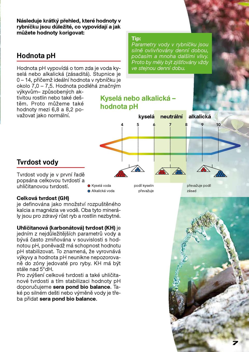 Proto můžeme také hodnoty mezi 6,8 a 8,2 považovat jako normální. Tip: Parametry vody v rybníčku jsou silně ovlivňovány denní dobou, počasím a mnoha dalšími vlivy.