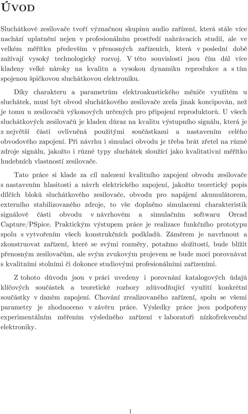 V této souvislosti jsou čím dál více kladeny velké nároky na kvalitu a vysokou dynamiku reprodukce a s tím spojenou špičkovou sluchátkovou elektroniku.