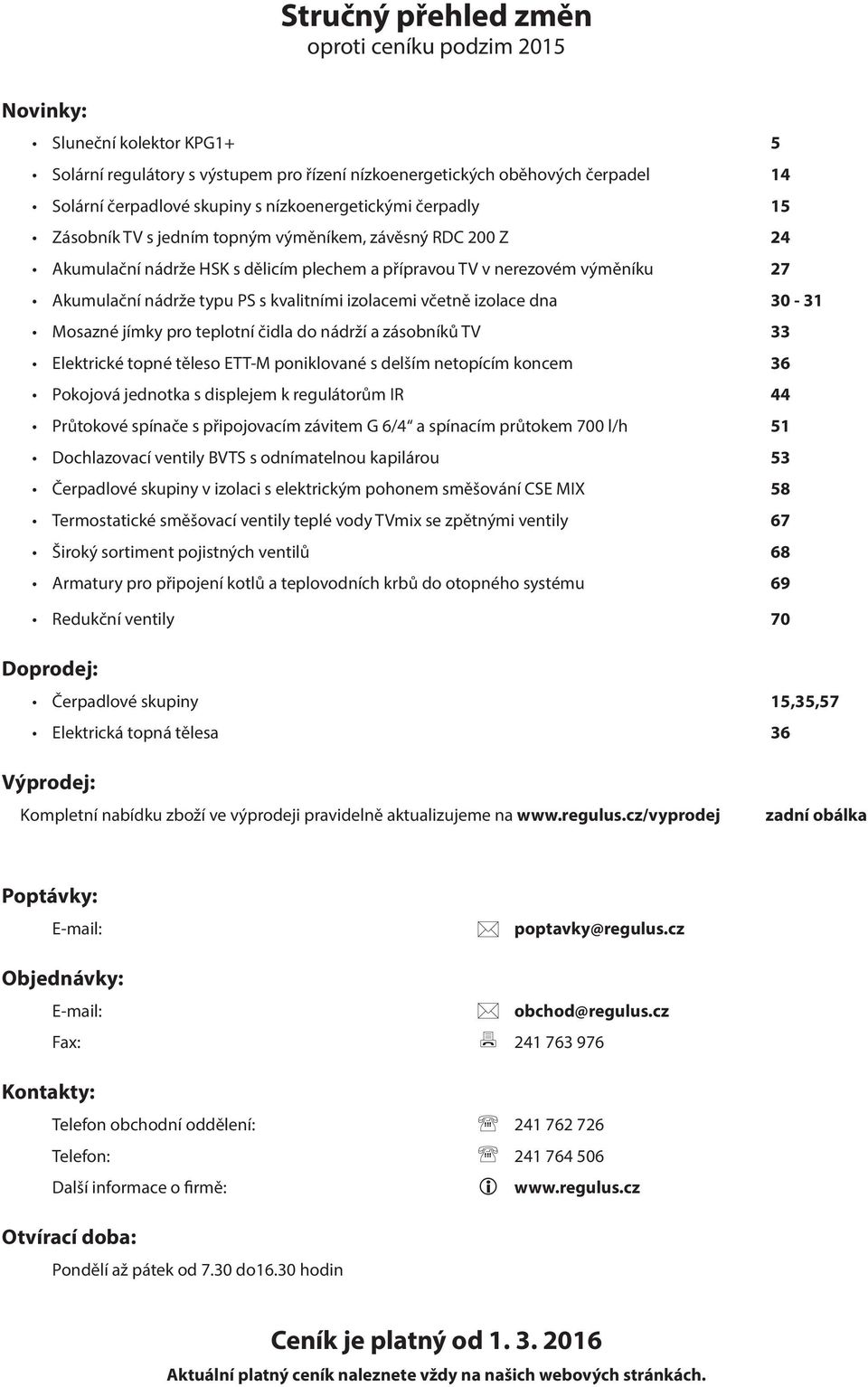 izolacemi včetně izolace dna 30-31 Mosazné jímky pro teplotní čidla do nádrží a zásobníků V 33 lektrické topné těleso -M poniklované s delším netopícím koncem 36 okojová jednotka s displejem k