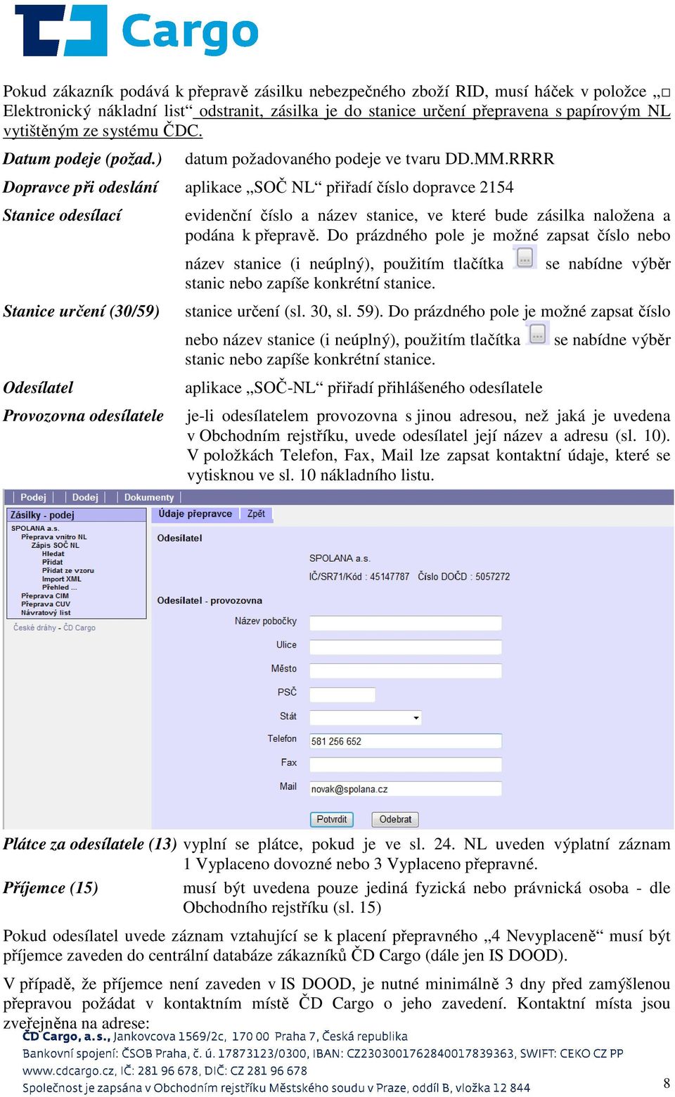 RRRR Dopravce při odeslání aplikace SOČ NL přiřadí číslo dopravce 2154 Stanice odesílací Stanice určení (30/59) Odesílatel Provozovna odesílatele evidenční číslo a název stanice, ve které bude