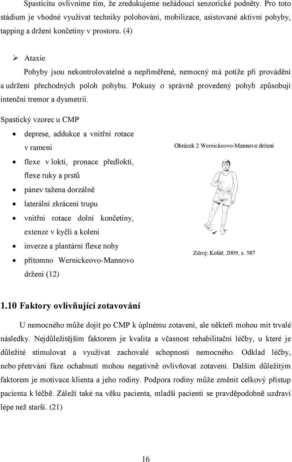 (4) Ataxie Pohyby jsou nekontrolovatelné a nepřiměřené, nemocný má potíže při provádění a udržení přechodných poloh pohybu. Pokusy o správně provedený pohyb způsobují intenční tremor a dysmetrii.