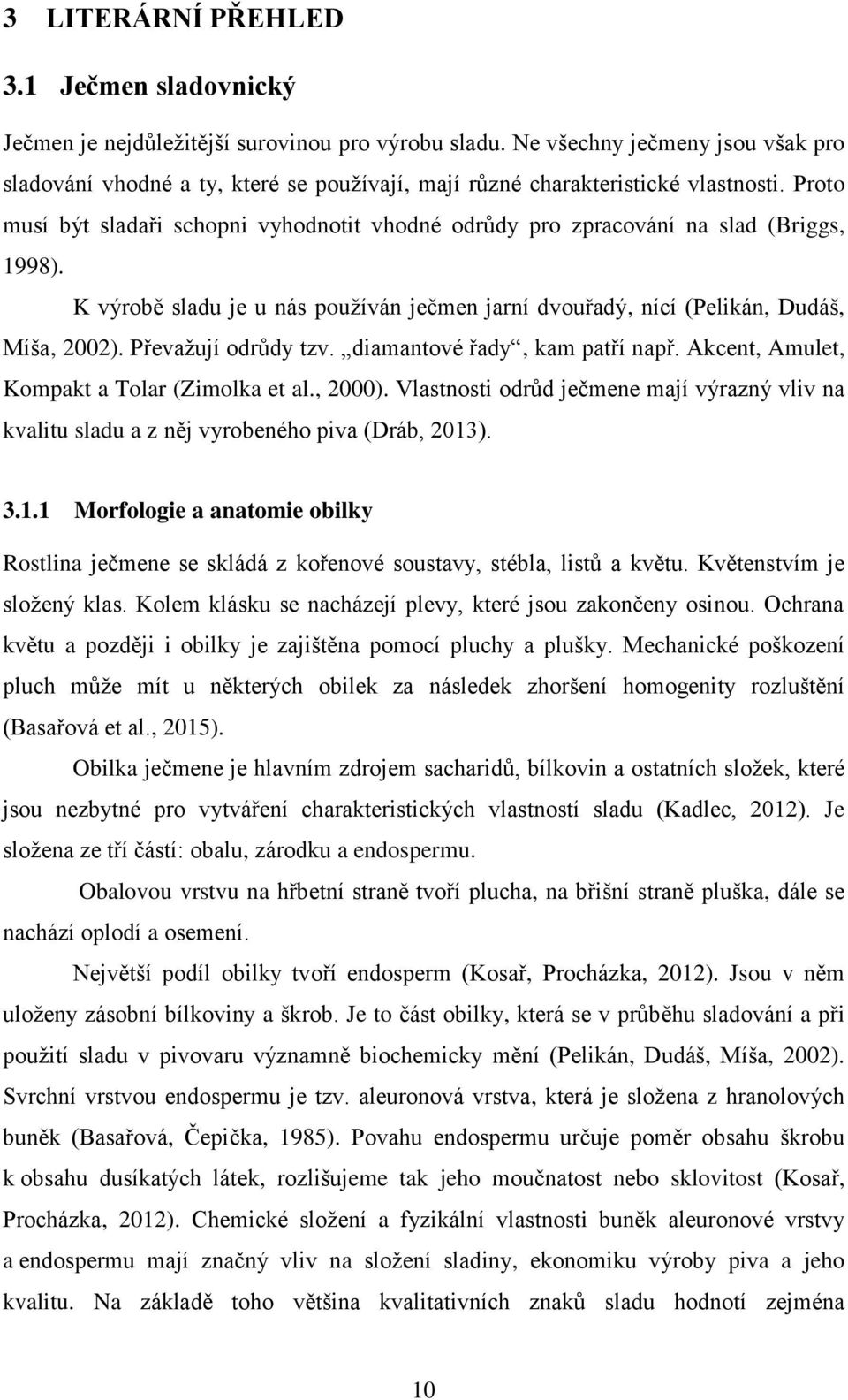 Proto musí být sladaři schopni vyhodnotit vhodné odrůdy pro zpracování na slad (Briggs, 1998). K výrobě sladu je u nás používán ječmen jarní dvouřadý, nící (Pelikán, Dudáš, Míša, 2002).