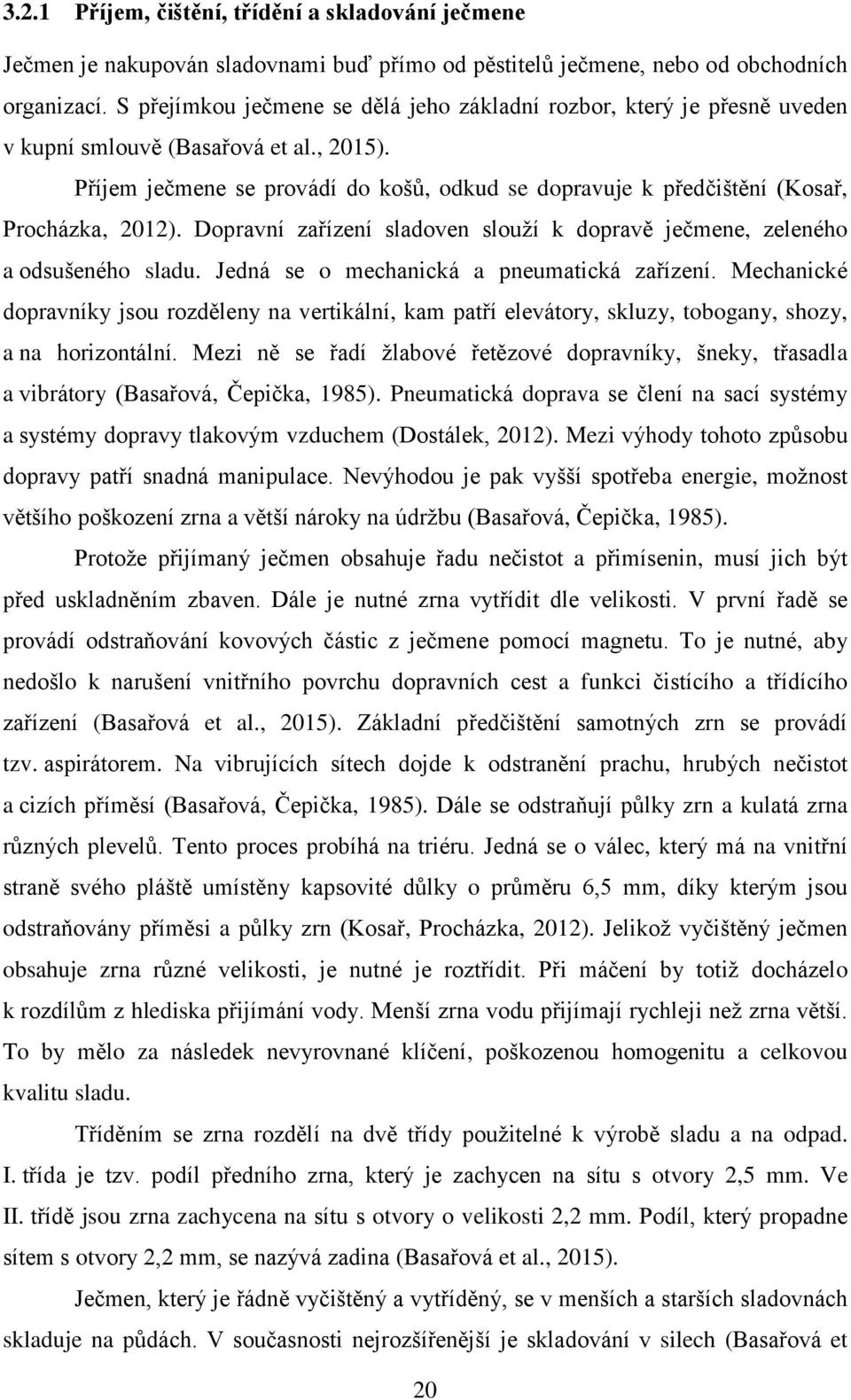 Příjem ječmene se provádí do košů, odkud se dopravuje k předčištění (Kosař, Procházka, 2012). Dopravní zařízení sladoven slouží k dopravě ječmene, zeleného a odsušeného sladu.