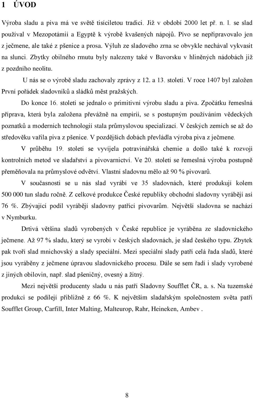 Zbytky obilného rmutu byly nalezeny také v Bavorsku v hliněných nádobách již z pozdního neolitu. U nás se o výrobě sladu zachovaly zprávy z 12. a 13. století.