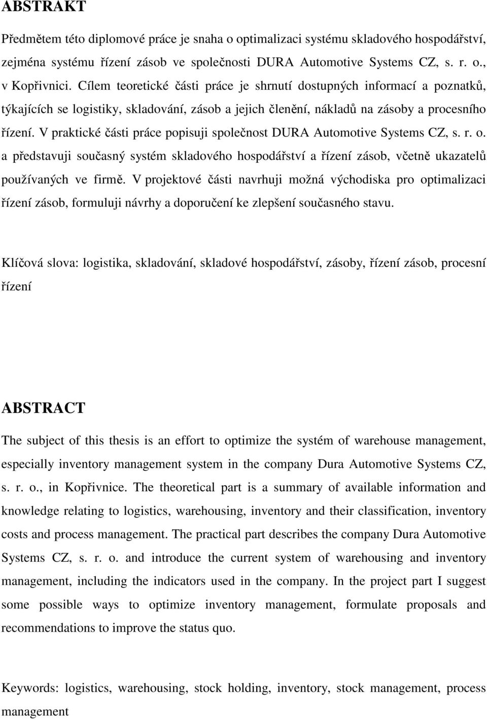 V praktické části práce popisuji společnost DURA Automotive Systems CZ, s. r. o. a představuji současný systém skladového hospodářství a řízení zásob, včetně ukazatelů používaných ve firmě.