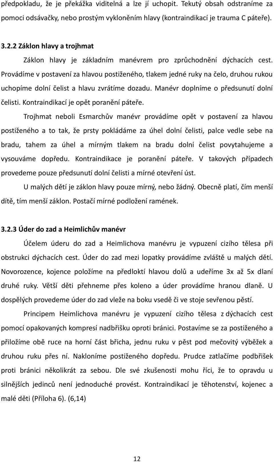 Provádíme v postavení za hlavou postiženého, tlakem jedné ruky na čelo, druhou rukou uchopíme dolní čelist a hlavu zvrátíme dozadu. Manévr doplníme o předsunutí dolní čelisti.