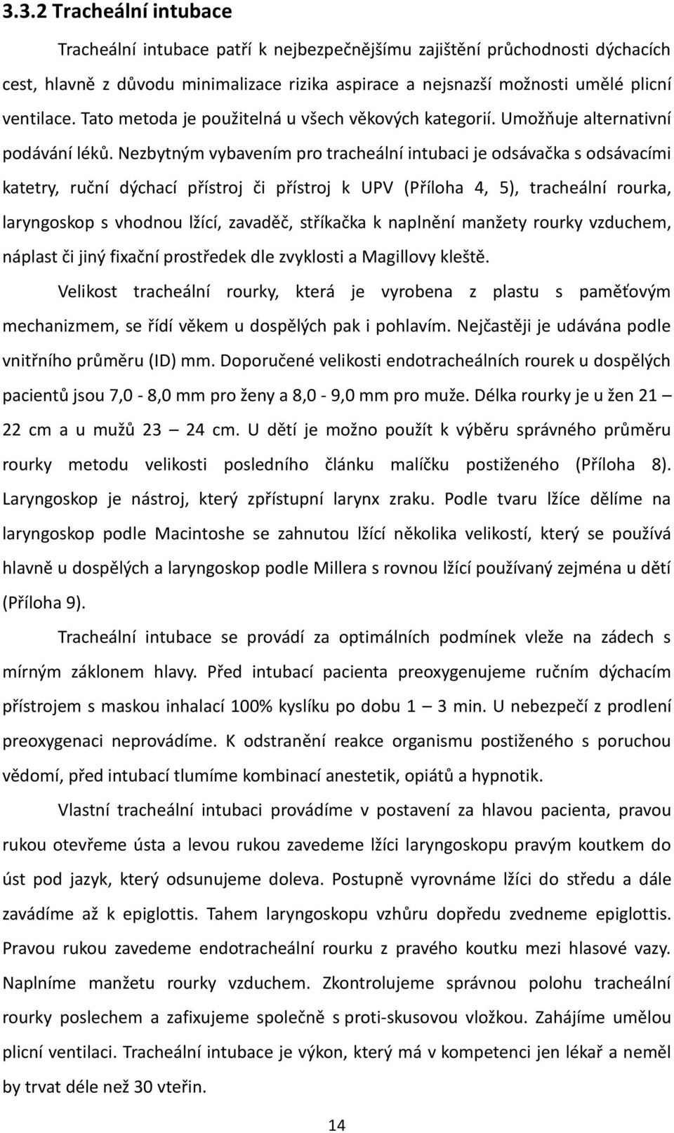 Nezbytným vybavením pro tracheální intubaci je odsávačka s odsávacími katetry, ruční dýchací přístroj či přístroj k UPV (Příloha 4, 5), tracheální rourka, laryngoskop s vhodnou lžící, zavaděč,