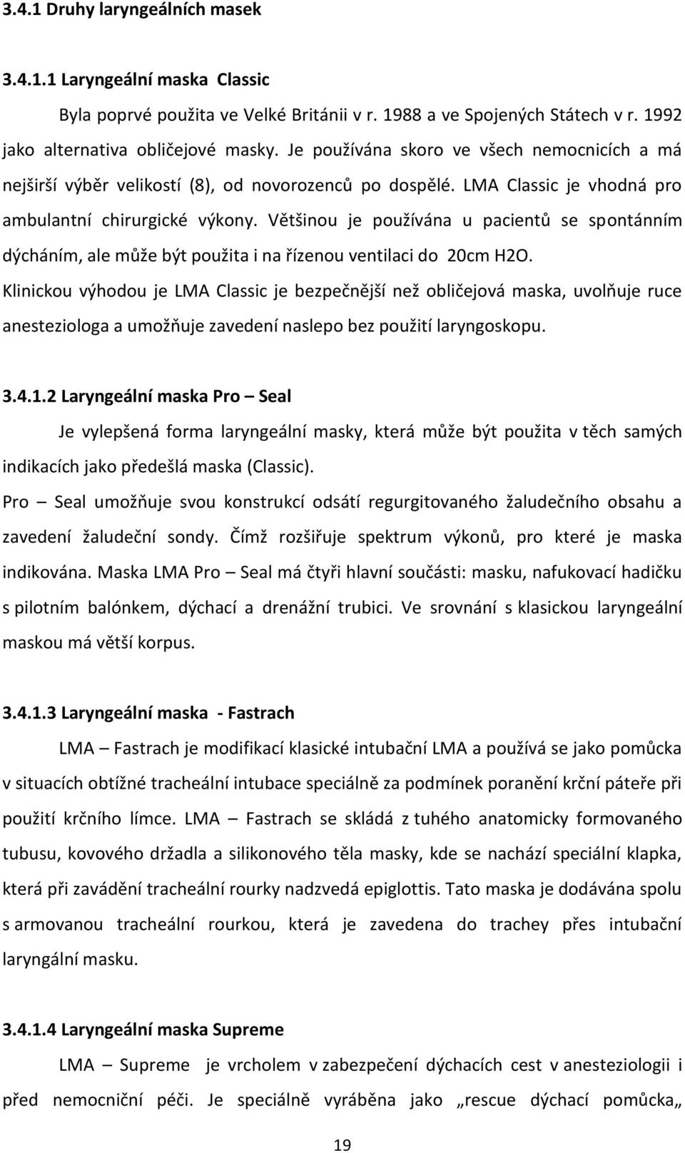 Většinou je používána u pacientů se spontánním dýcháním, ale může být použita i na řízenou ventilaci do 20cm H2O.