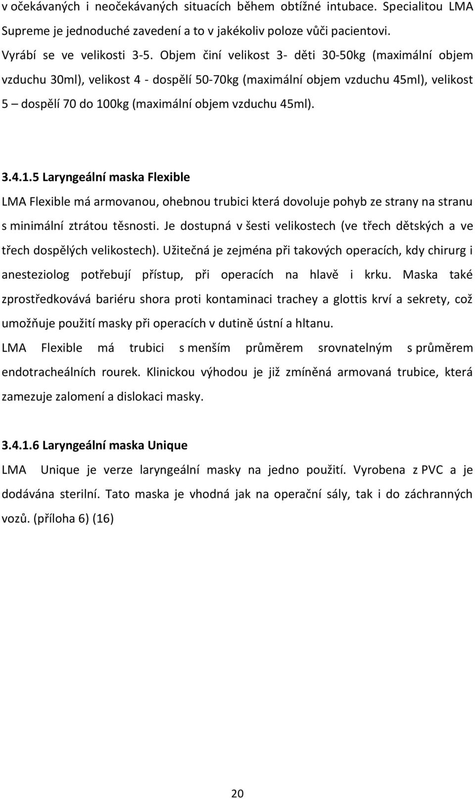 0kg (maximální objem vzduchu 45ml). 3.4.1.5 Laryngeální maska Flexible LMA Flexible má armovanou, ohebnou trubici která dovoluje pohyb ze strany na stranu s minimální ztrátou těsnosti.