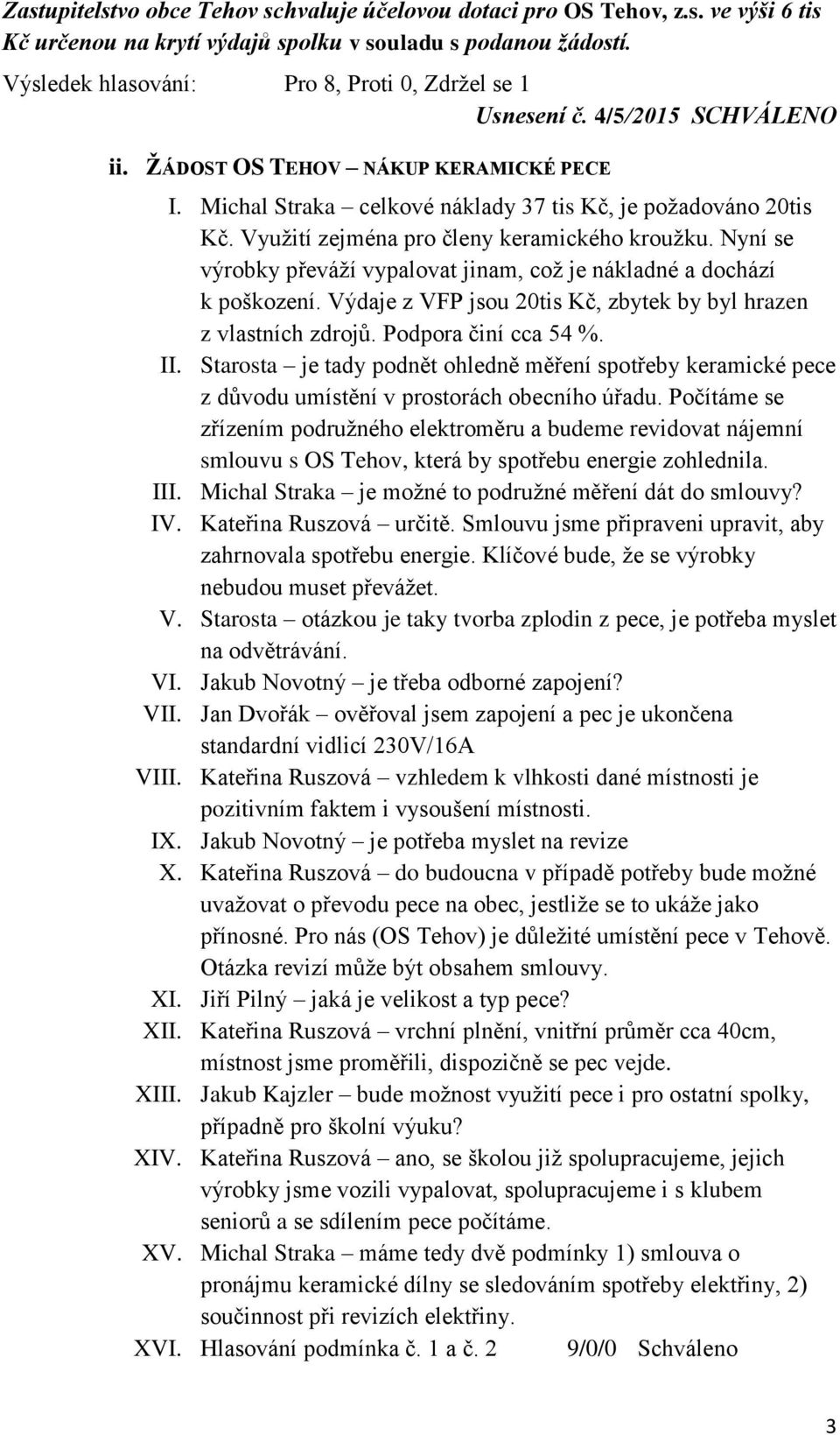 Využití zejména pro členy keramického kroužku. Nyní se výrobky převáží vypalovat jinam, což je nákladné a dochází k poškození. Výdaje z VFP jsou 20tis Kč, zbytek by byl hrazen z vlastních zdrojů.