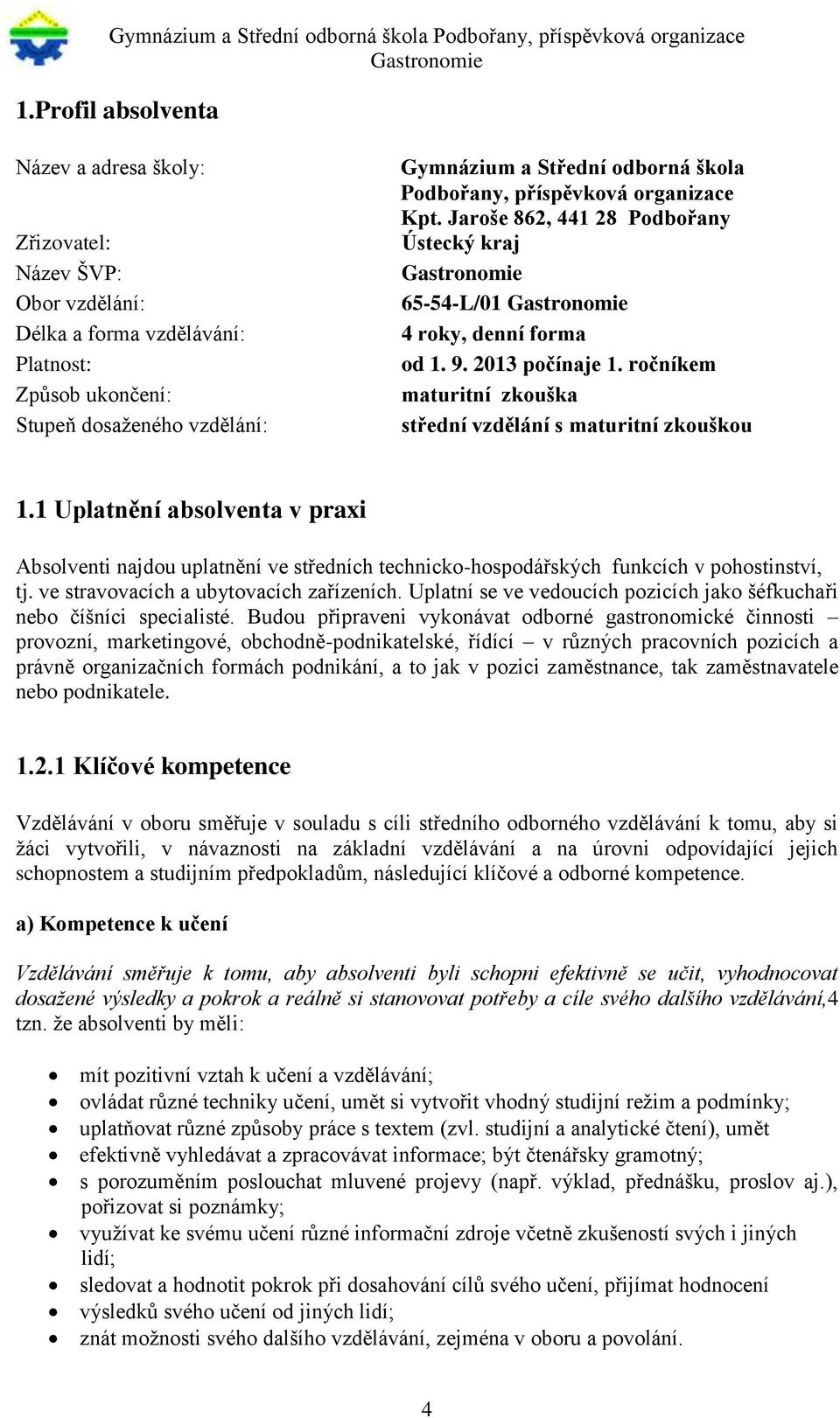 ročníkem maturitní zkouška střední vzdělání s maturitní zkouškou 1.1 Uplatnění absolventa v praxi Absolventi najdou uplatnění ve středních technicko-hospodářských funkcích v pohostinství, tj.