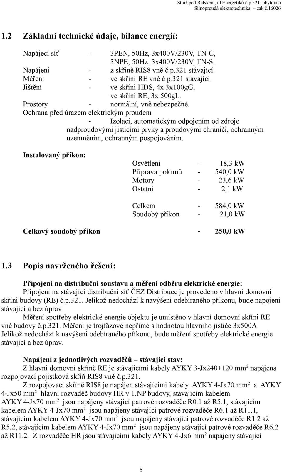 Měření - ve skříni RE vně č.p.321 stávající. Jištění - ve skříni HDS, 4x 3x100gG, ve skříni RE, 3x 500gL. Prostory - normální, vně nebezpečné.