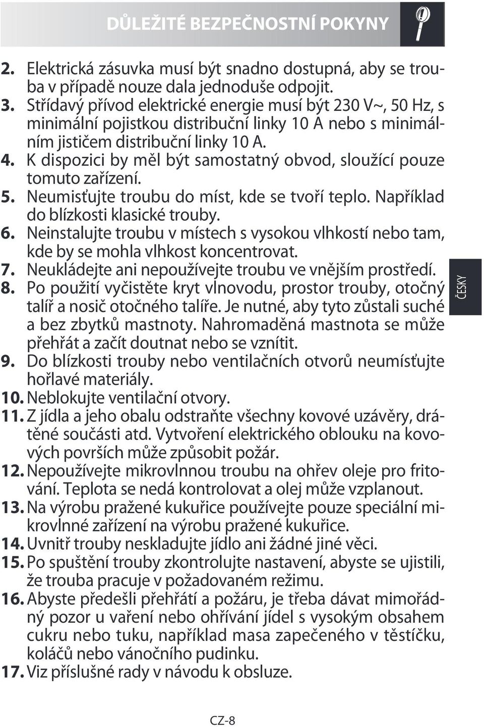 K dispozici by měl být samostatný obvod, sloužící pouze tomuto zařízení. 5. Neumisťujte troubu do míst, kde se tvoří teplo. Například do blízkosti klasické trouby. 6.