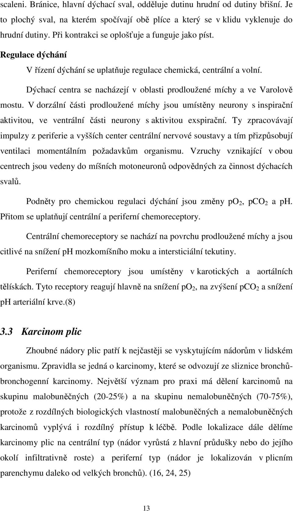 Dýchací centra se nacházejí v oblasti prodloužené míchy a ve Varolově mostu.