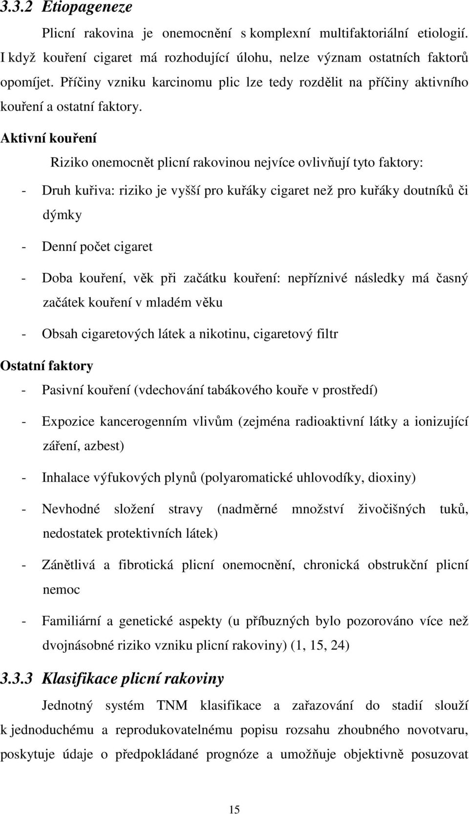 Aktivní kouření Riziko onemocnět plicní rakovinou nejvíce ovlivňují tyto faktory: - Druh kuřiva: riziko je vyšší pro kuřáky cigaret než pro kuřáky doutníků či dýmky - Denní počet cigaret - Doba