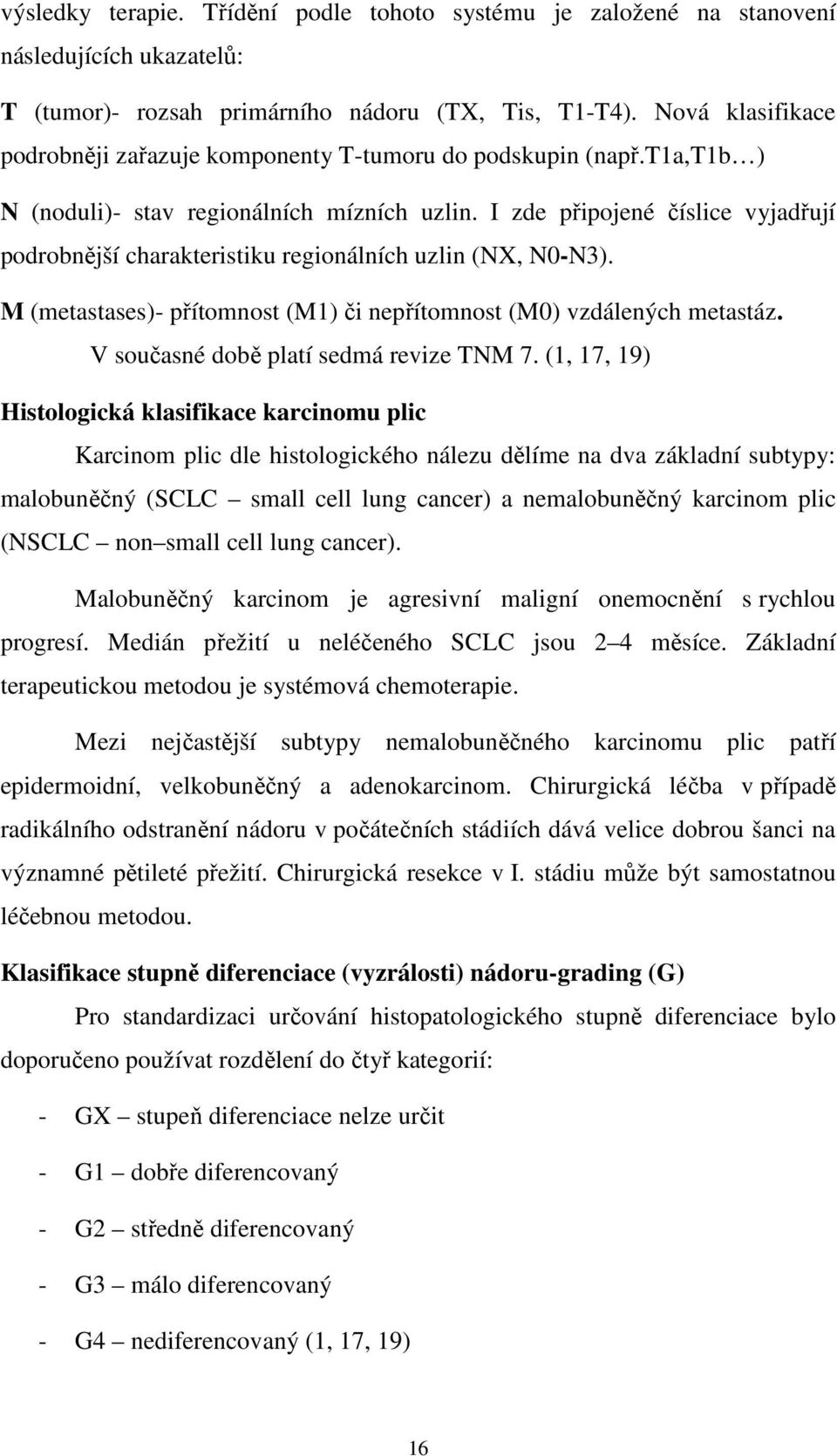 I zde připojené číslice vyjadřují podrobnější charakteristiku regionálních uzlin (NX, N0-N3). M (metastases)- přítomnost (M1) či nepřítomnost (M0) vzdálených metastáz.