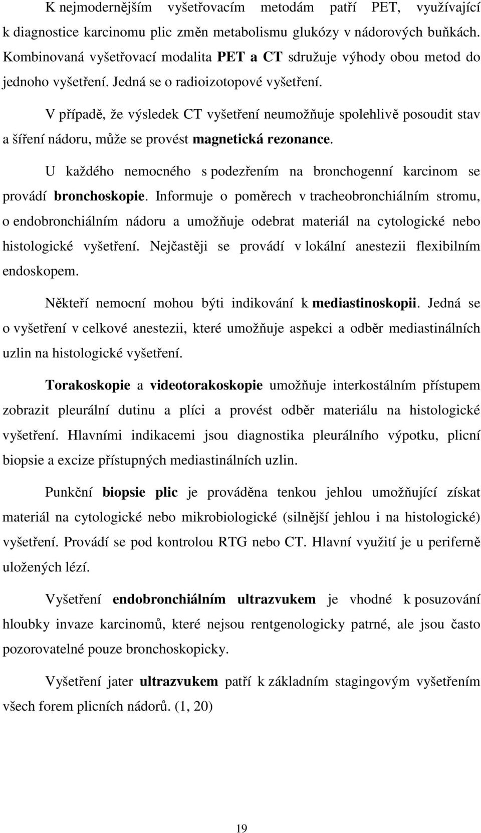 V případě, že výsledek CT vyšetření neumožňuje spolehlivě posoudit stav a šíření nádoru, může se provést magnetická rezonance.