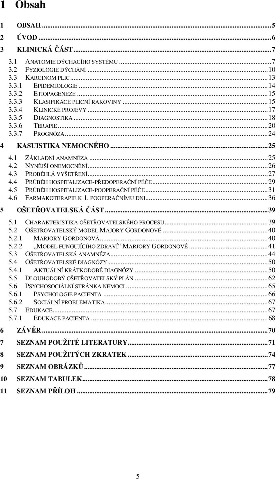 3 PROBĚHLÁ VYŠETŘENÍ... 27 4.4 PRŮBĚH HOSPITALIZACE-PŘEDOPERAČNÍ PÉČE... 29 4.5 PRŮBĚH HOSPITALIZACE-POOPERAČNÍ PÉČE... 31 4.6 FARMAKOTERAPIE K 1. POOPERAČNÍMU DNI... 36 5 OŠETŘOVATELSKÁ ČÁST... 39 5.