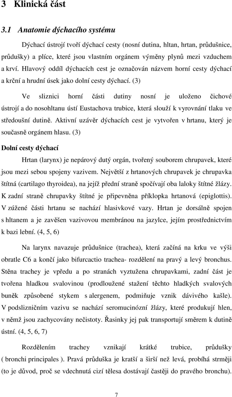 Hlavový oddíl dýchacích cest je označován názvem horní cesty dýchací a krční a hrudní úsek jako dolní cesty dýchací.