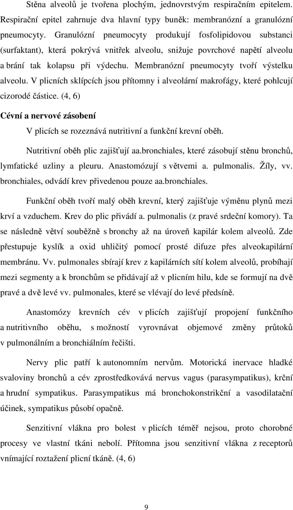 Membranózní pneumocyty tvoří výstelku alveolu. V plicních sklípcích jsou přítomny i alveolární makrofágy, které pohlcují cizorodé částice.