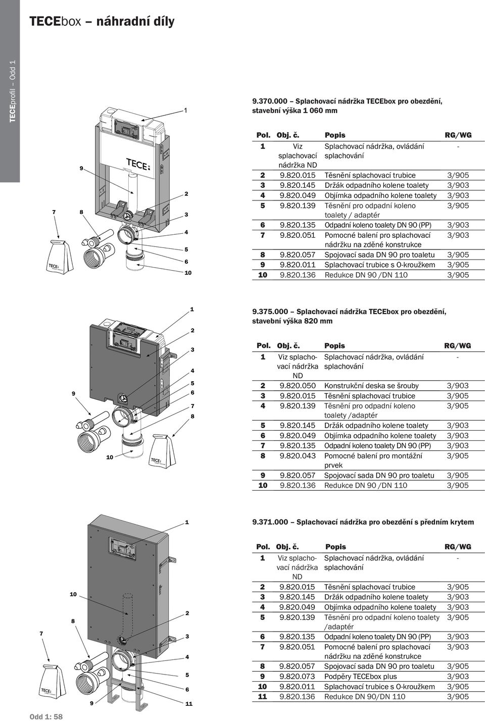 820.135 Odpadní koleno toalety DN 90 (PP) 3/903 7 9.820.051 Pomocné balení pro splachovací 3/903 nádržku na zděné konstrukce 8 9.820.057 Spojovací sada DN 90 pro toaletu 3/905 9 9.820.011 Splachovací trubice s O-kroužkem 3/905 10 9.