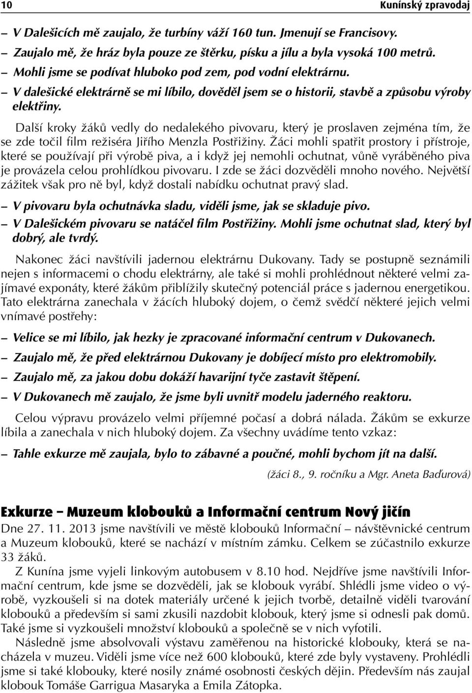 Další kroky žáků vedly do nedalekého pivovaru, který je proslaven zejména tím, že se zde točil film režiséra Jiřího Menzla Postřižiny.