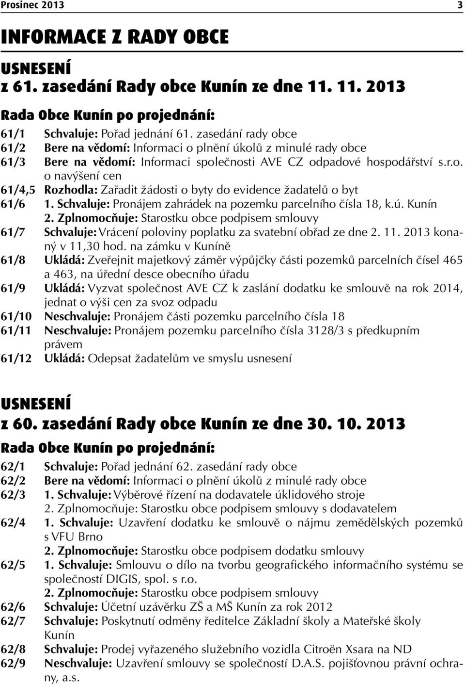 Schvaluje: Pronájem zahrádek na pozemku parcelního čísla 18, k.ú. Kunín 2. Zplnomocňuje: Starostku obce podpisem smlouvy 61/7 Schvaluje: Vrácení poloviny poplatku za svatební obřad ze dne 2. 11.