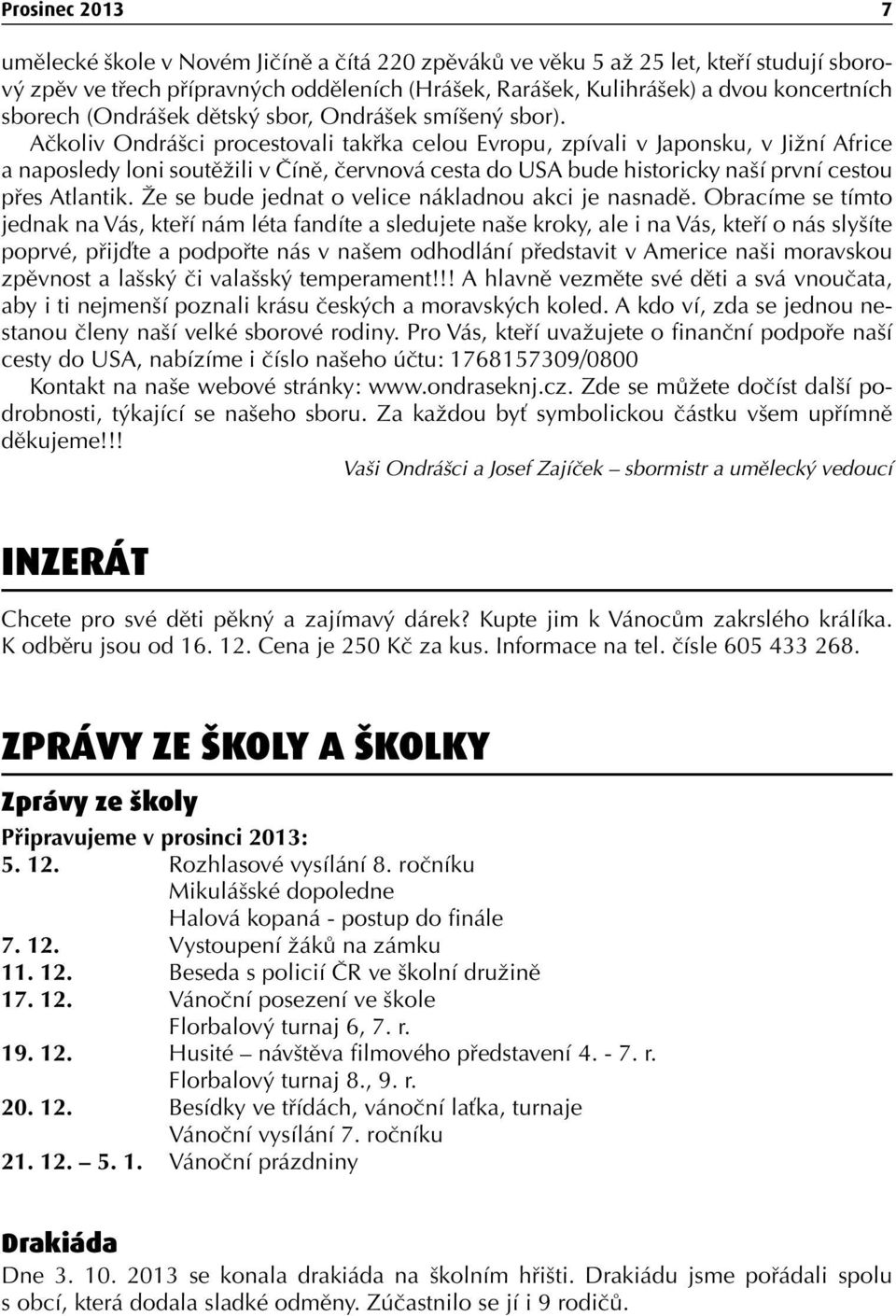 Ačkoliv Ondrášci procestovali takřka celou Evropu, zpívali v Japonsku, v Jižní Africe a naposledy loni soutěžili v Číně, červnová cesta do USA bude historicky naší první cestou přes Atlantik.