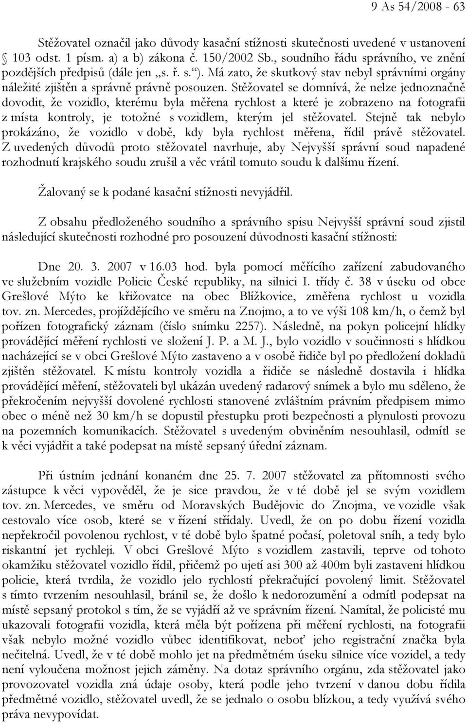 Stěžovatel se domnívá, že nelze jednoznačně dovodit, že vozidlo, kterému byla měřena rychlost a které je zobrazeno na fotografii z místa kontroly, je totožné s vozidlem, kterým jel stěžovatel.