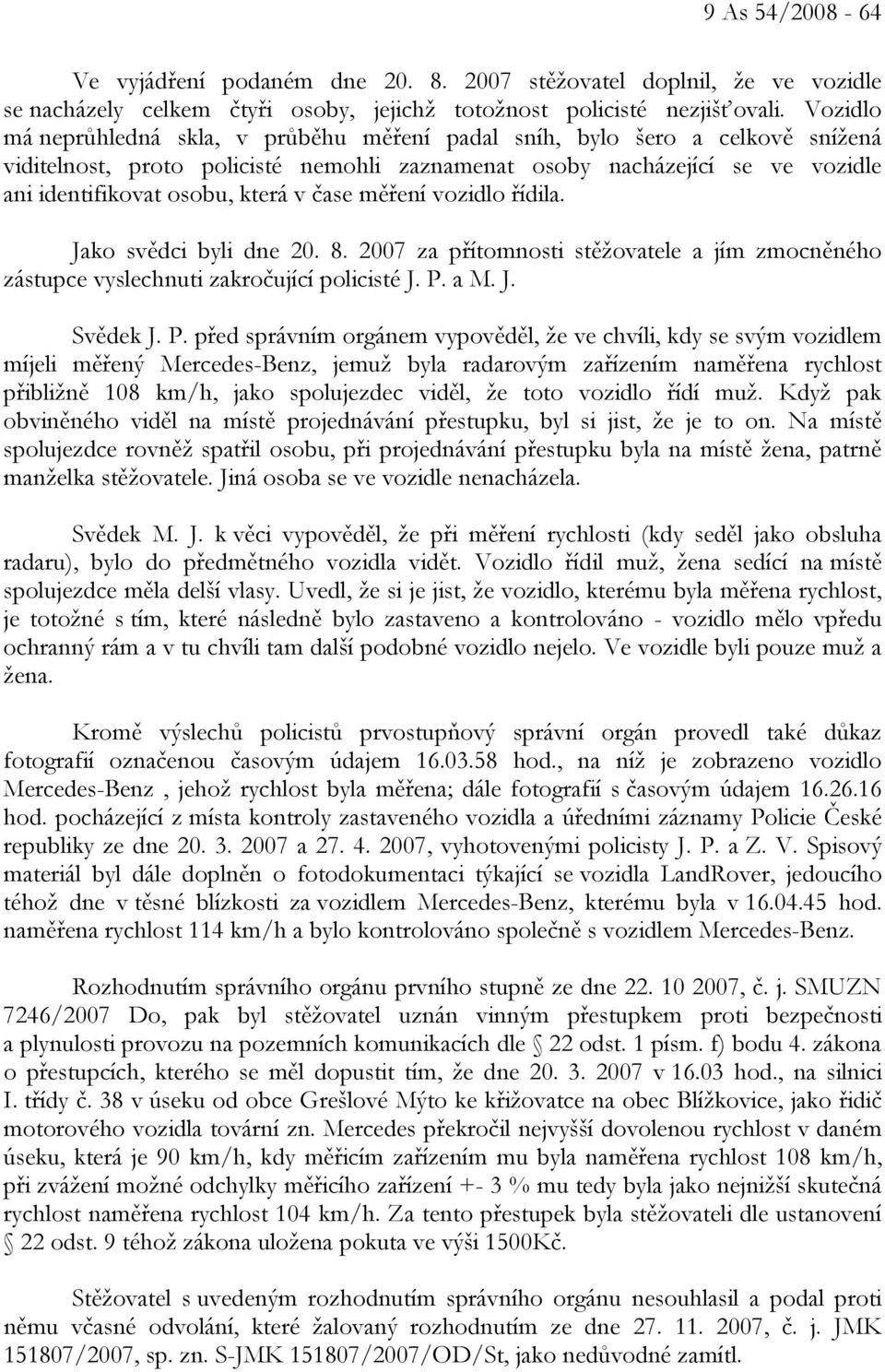 čase měření vozidlo řídila. Jako svědci byli dne 20. 8. 2007 za přítomnosti stěžovatele a jím zmocněného zástupce vyslechnuti zakročující policisté J. P.