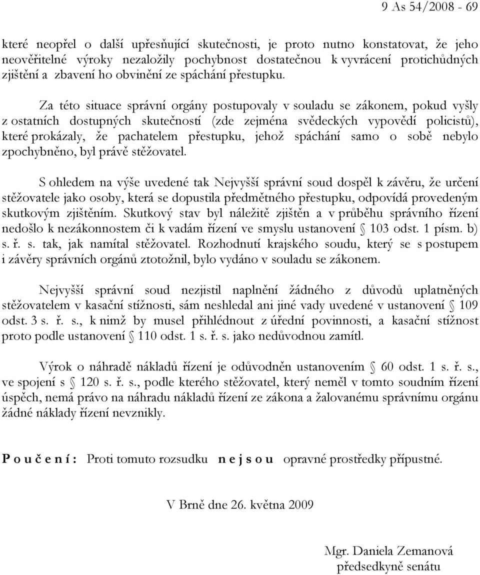 Za této situace správní orgány postupovaly v souladu se zákonem, pokud vyšly z ostatních dostupných skutečností (zde zejména svědeckých vypovědí policistů), které prokázaly, že pachatelem přestupku,