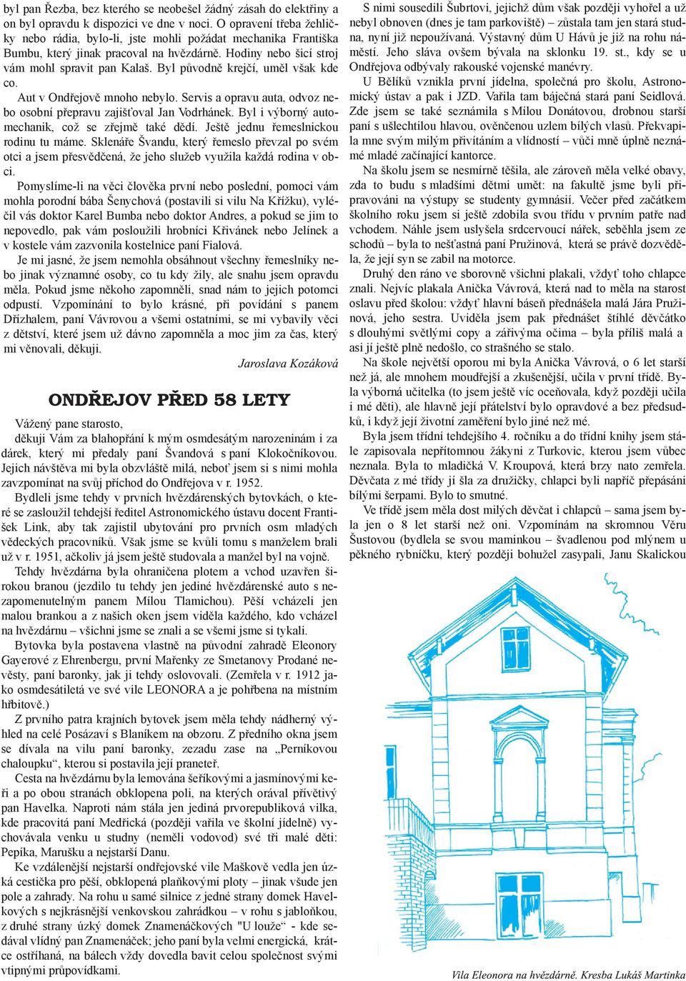 Byl původně krejčí, uměl však kde co. Aut v Ondřejově mnoho nebylo. Servis a opravu auta, odvoz nebo osobní přepravu zajišťoval Jan Vodrhánek. Byl i výborný automechanik, což se zřejmě také dědí.