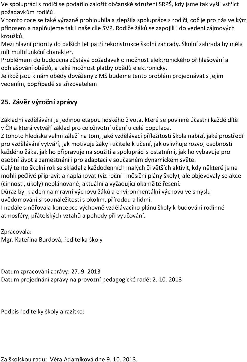 Mezi hlavní priority do dalších let patří rekonstrukce školní zahrady. Školní zahrada by měla mít multifunkční charakter.