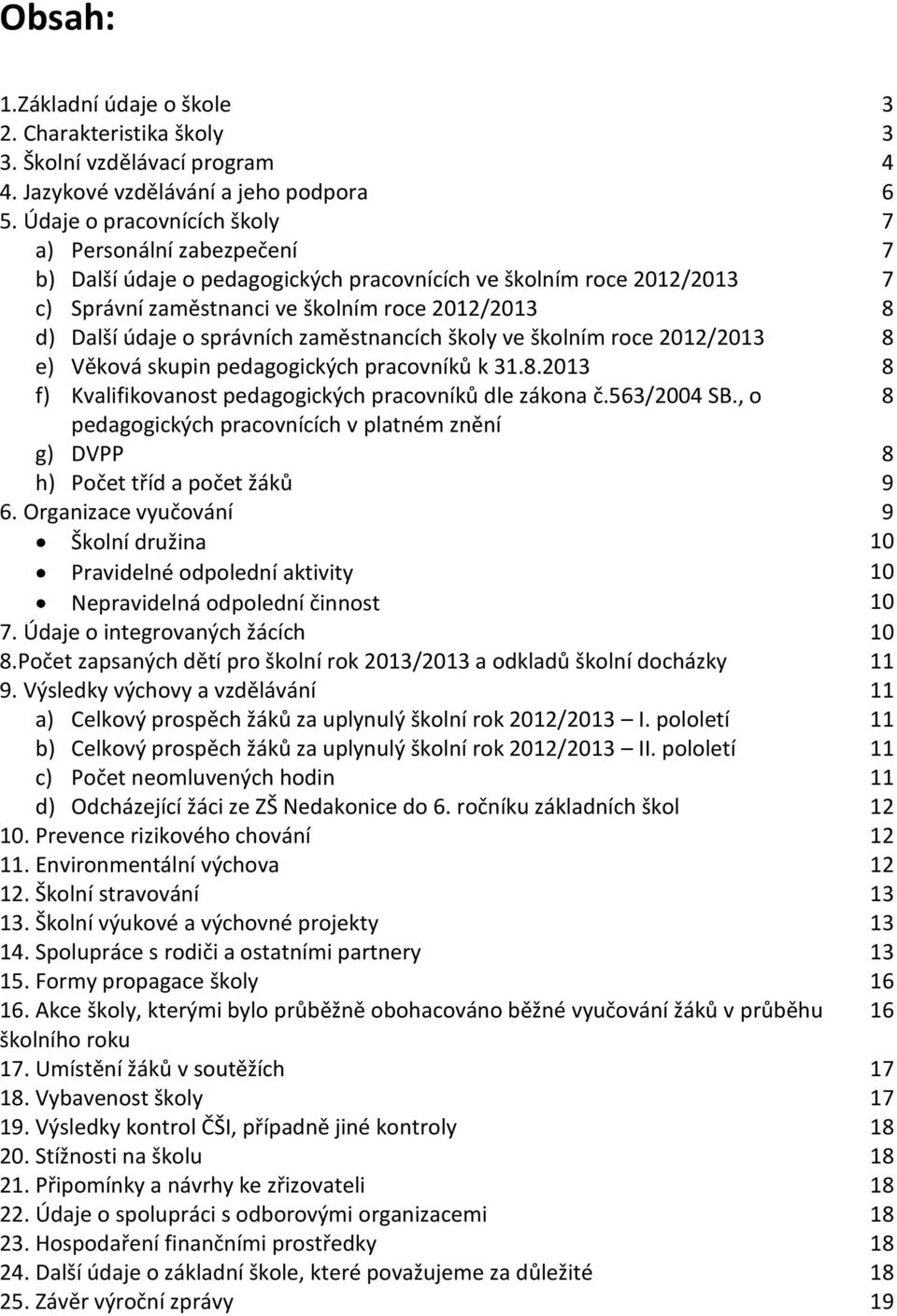 správních zaměstnancích školy ve školním roce 2012/2013 8 e) Věková skupin pedagogických pracovníků k 31.8.2013 8 f) Kvalifikovanost pedagogických pracovníků dle zákona č.563/2004 SB.