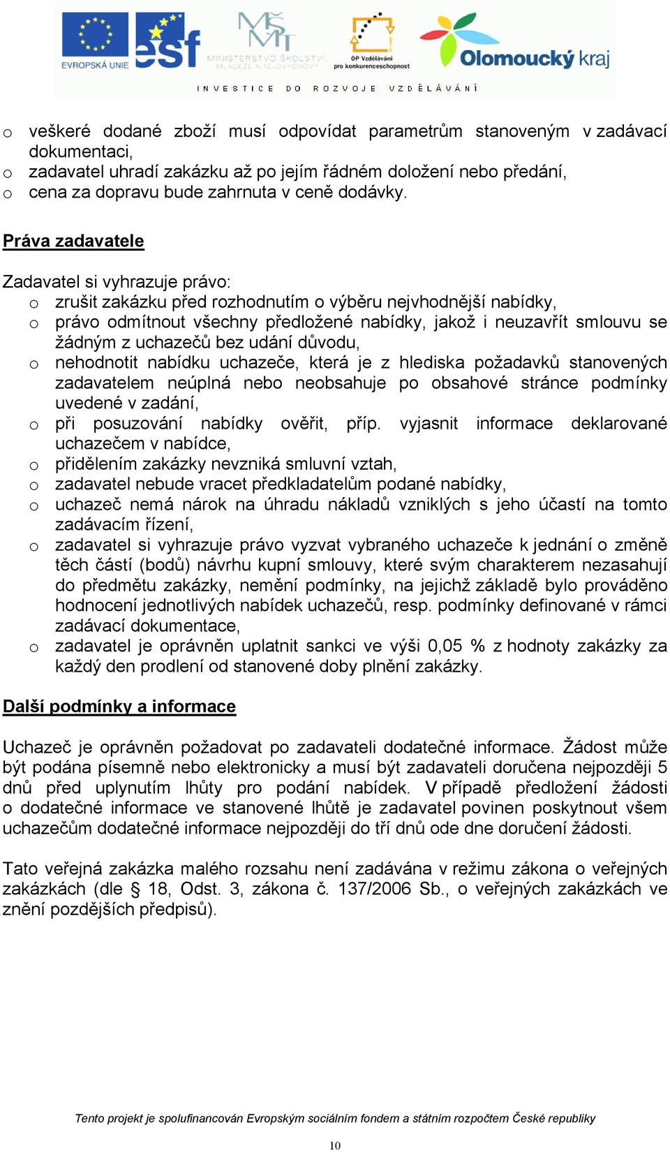 uchazečů bez udání důvodu, o nehodnotit nabídku uchazeče, která je z hlediska požadavků stanovených zadavatelem neúplná nebo neobsahuje po obsahové stránce podmínky uvedené v zadání, o při posuzování