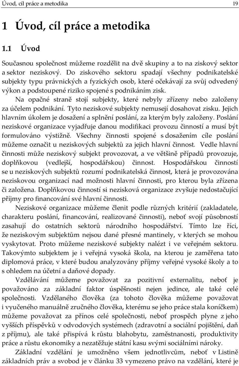 Na opačné straně stojí subjekty, které nebyly zřízeny nebo založeny za účelem podnikání. Tyto neziskové subjekty nemusejí dosahovat zisku.