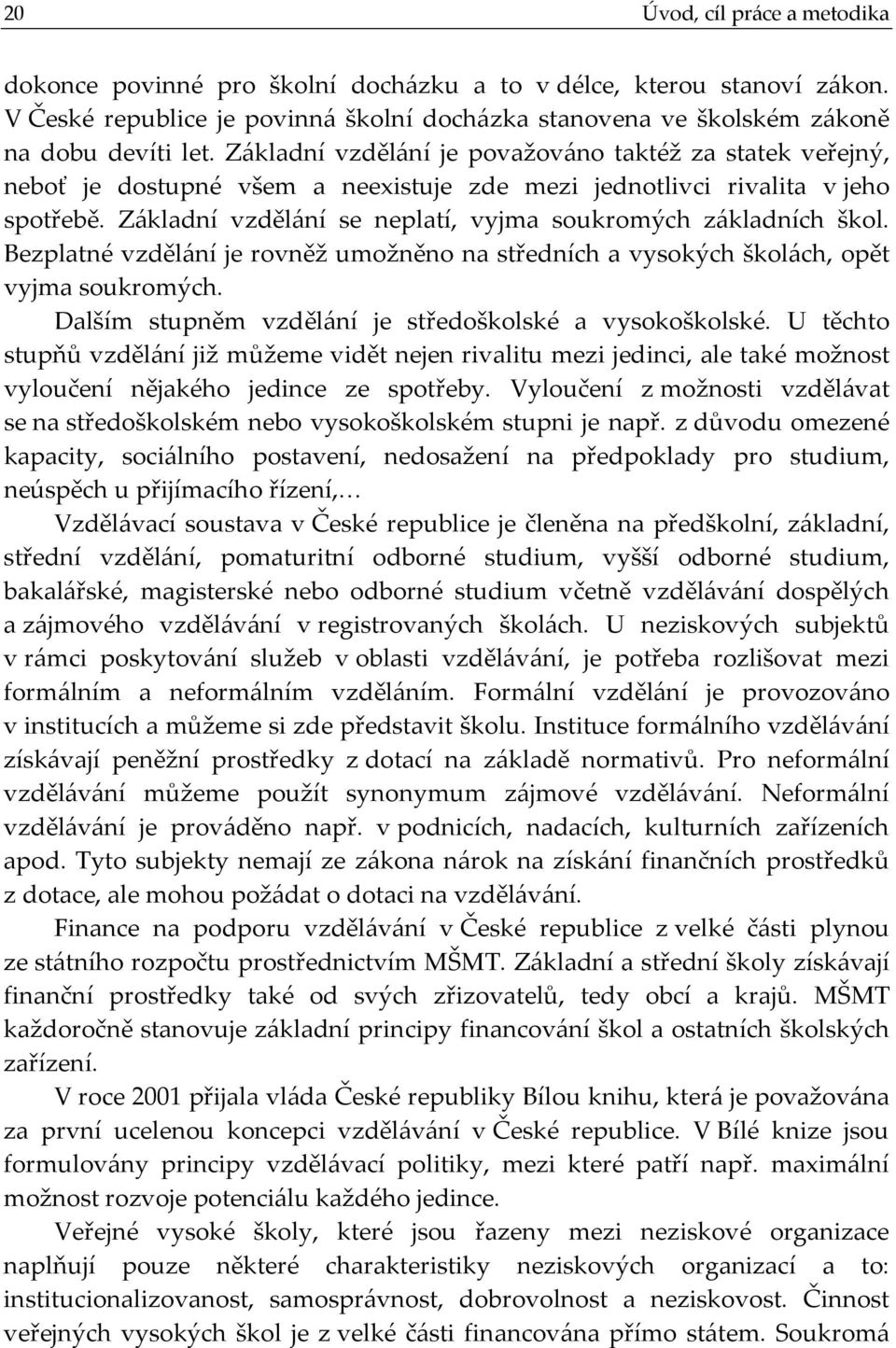 Základní vzdělání se neplatí, vyjma soukromých základních škol. Bezplatné vzdělání je rovněž umožněno na středních a vysokých školách, opět vyjma soukromých.