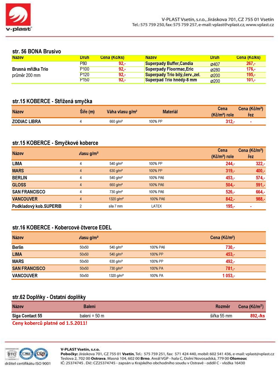 15 KOBERCE - Střižená smyčka Cena Cena (Kč/m²) Název Šíře (m) Váha vlasu g/m² Materiál (Kč/m²) role řez ZODIAC LIBRA 4 660 g/m² 100% PP 312,- - str.