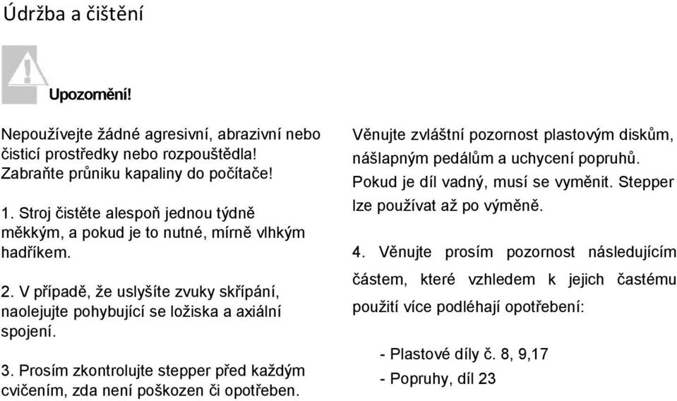 Prosím zkontrolujte stepper před každým cvičením, zda není poškozen či opotřeben. Věnujte zvláštní pozornost plastovým diskům, nášlapným pedálům a uchycení popruhů.