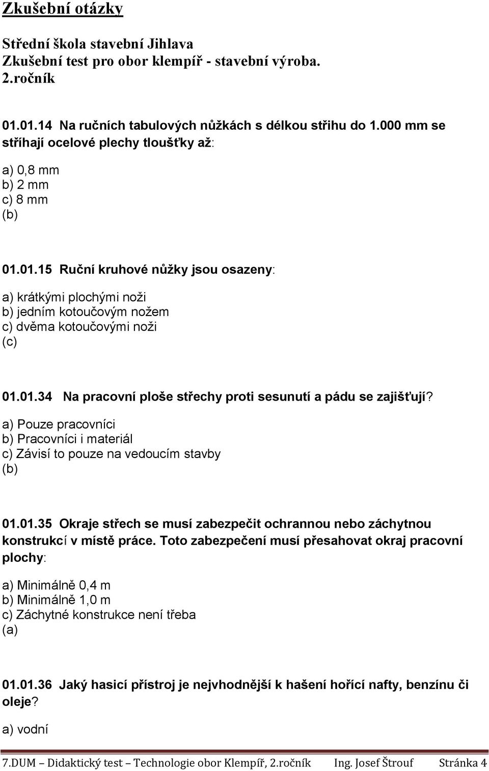 01.34 Na pracovní ploše střechy proti sesunutí a pádu se zajišťují? a) Pouze pracovníci b) Pracovníci i materiál c) Závisí to pouze na vedoucím stavby 01.01.35 Okraje střech se musí zabezpečit ochrannou nebo záchytnou konstrukcí v místě práce.