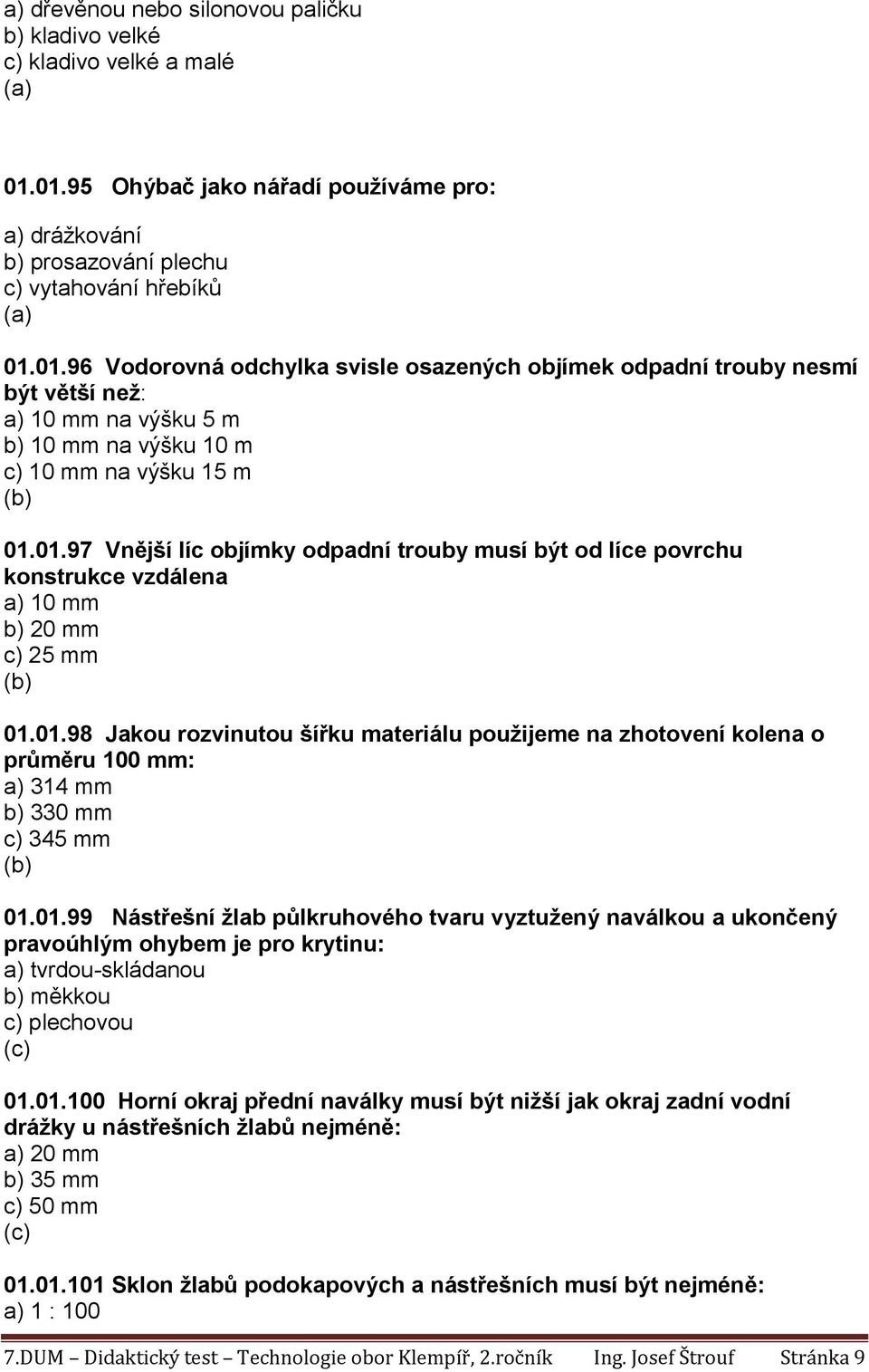 01.97 Vnější líc objímky odpadní trouby musí být od líce povrchu konstrukce vzdálena a) 10 mm b) 20 mm c) 25 mm 01.01.98 Jakou rozvinutou šířku materiálu použijeme na zhotovení kolena o průměru 100 mm: a) 314 mm b) 330 mm c) 345 mm 01.